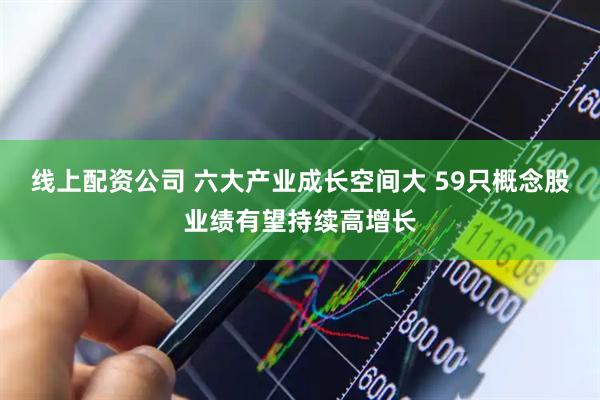 线上配资公司 六大产业成长空间大 59只概念股业绩有望持续高增长