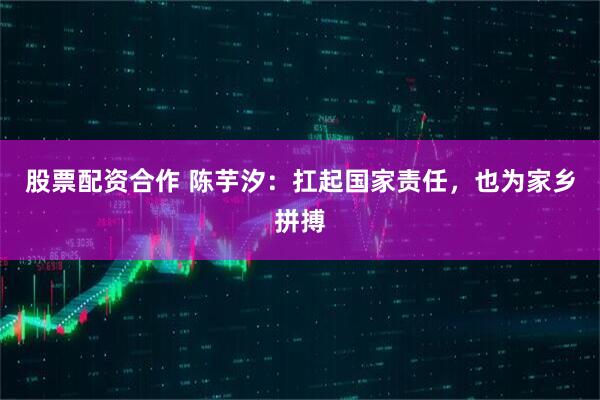 股票配资合作 陈芋汐：扛起国家责任，也为家乡拼搏