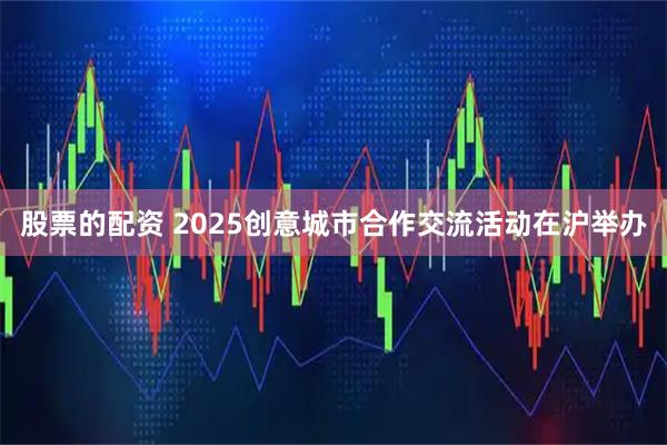股票的配资 2025创意城市合作交流活动在沪举办