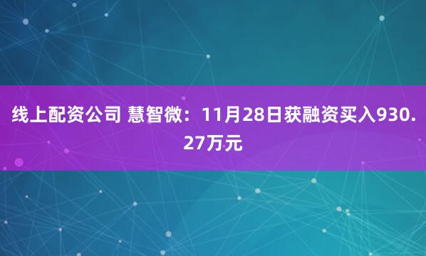 线上配资公司 慧智微：11月28日获融资买入930.27万元
