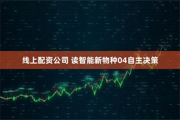 线上配资公司 读智能新物种04自主决策