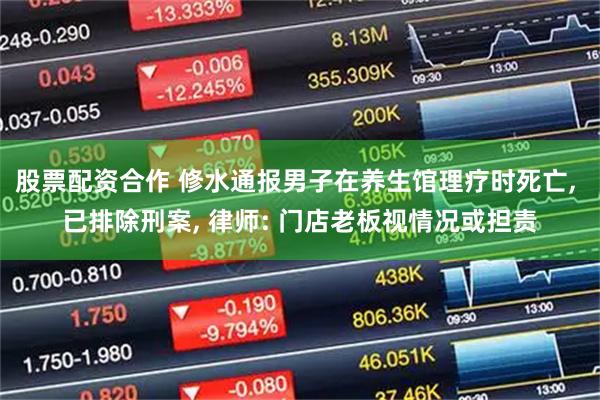 股票配资合作 修水通报男子在养生馆理疗时死亡, 已排除刑案, 律师: 门店老板视情况或担责