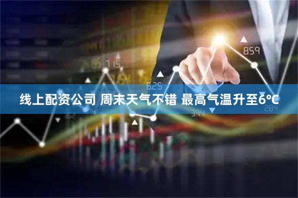 线上配资公司 周末天气不错 最高气温升至6℃