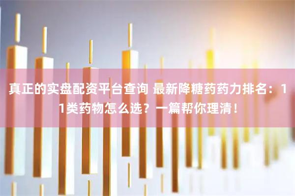 真正的实盘配资平台查询 最新降糖药药力排名：11类药物怎么选？一篇帮你理清！