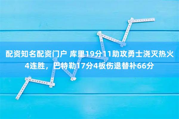 配资知名配资门户 库里19分11助攻勇士浇灭热火4连胜，巴特勒17分4板伤退替补66分