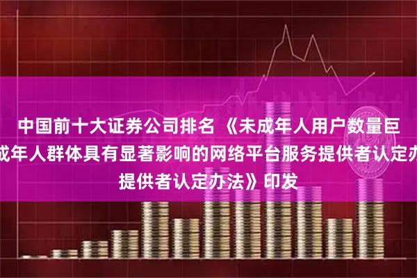 中国前十大证券公司排名 《未成年人用户数量巨大和对未成年人群体具有显著影响的网络平台服务提供者认定办法》印发
