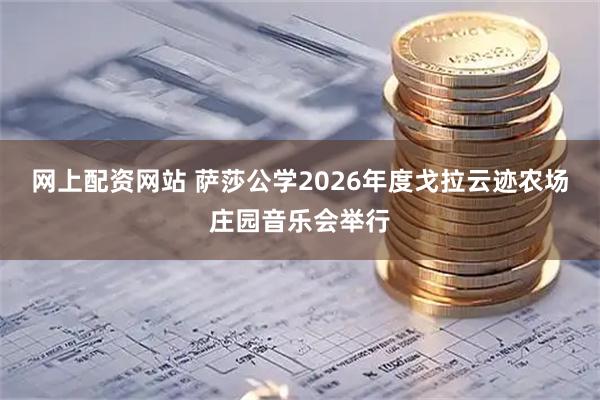 网上配资网站 萨莎公学2026年度戈拉云迹农场庄园音乐会举行