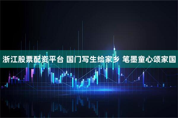 浙江股票配资平台 国门写生绘家乡 笔墨童心颂家国