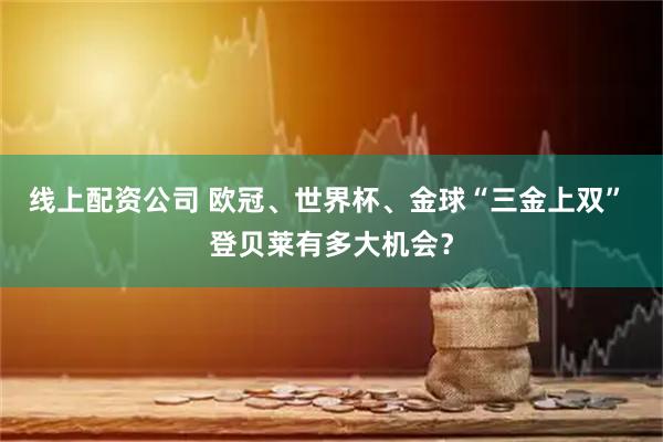 线上配资公司 欧冠、世界杯、金球“三金上双” 登贝莱有多大机会?